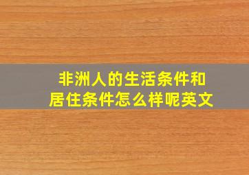 非洲人的生活条件和居住条件怎么样呢英文