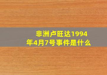 非洲卢旺达1994年4月7号事件是什么