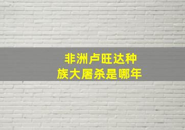 非洲卢旺达种族大屠杀是哪年