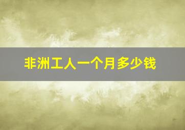 非洲工人一个月多少钱