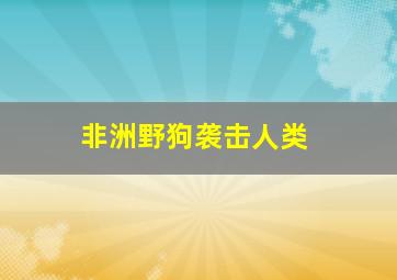 非洲野狗袭击人类