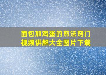 面包加鸡蛋的煎法窍门视频讲解大全图片下载