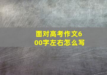 面对高考作文600字左右怎么写