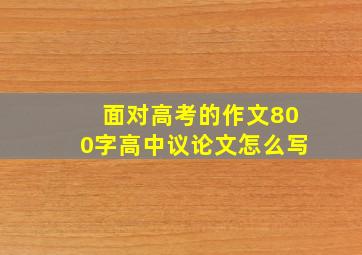 面对高考的作文800字高中议论文怎么写