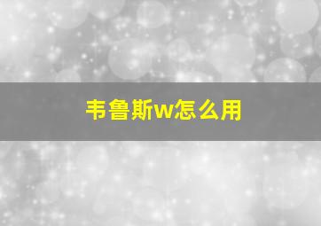 韦鲁斯w怎么用