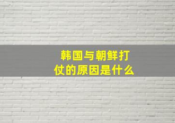 韩国与朝鲜打仗的原因是什么