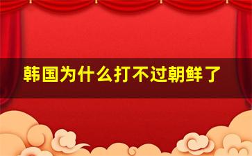 韩国为什么打不过朝鲜了