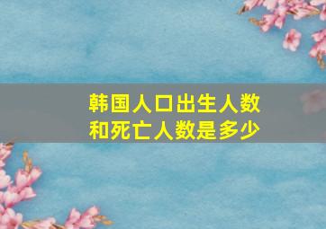 韩国人口出生人数和死亡人数是多少