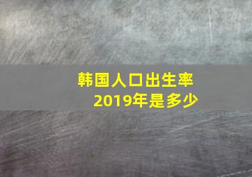 韩国人口出生率2019年是多少