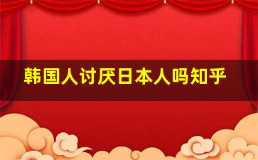 韩国人讨厌日本人吗知乎