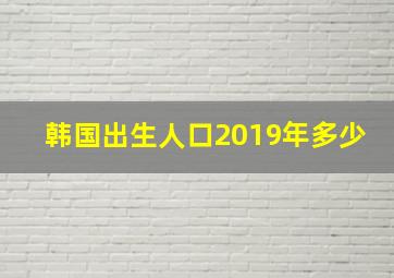 韩国出生人口2019年多少