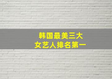 韩国最美三大女艺人排名第一