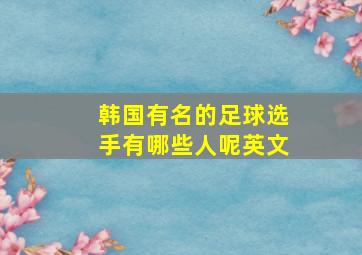 韩国有名的足球选手有哪些人呢英文