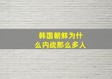 韩国朝鲜为什么内战那么多人