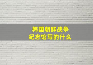 韩国朝鲜战争纪念馆写的什么