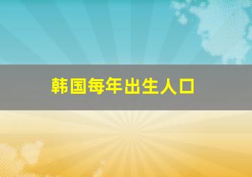 韩国每年出生人口