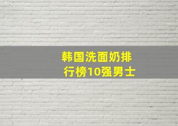 韩国洗面奶排行榜10强男士