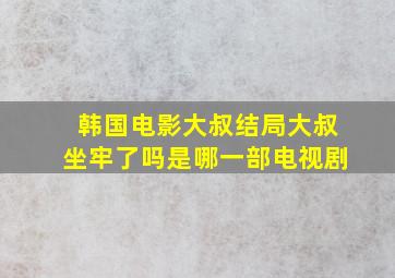 韩国电影大叔结局大叔坐牢了吗是哪一部电视剧