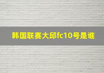 韩国联赛大邱fc10号是谁