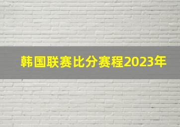 韩国联赛比分赛程2023年