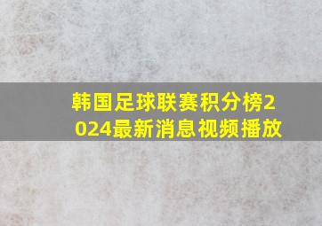 韩国足球联赛积分榜2024最新消息视频播放