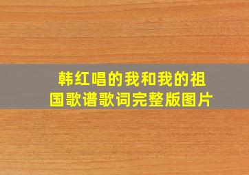 韩红唱的我和我的祖国歌谱歌词完整版图片