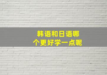 韩语和日语哪个更好学一点呢