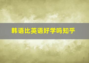 韩语比英语好学吗知乎