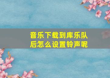 音乐下载到库乐队后怎么设置铃声呢