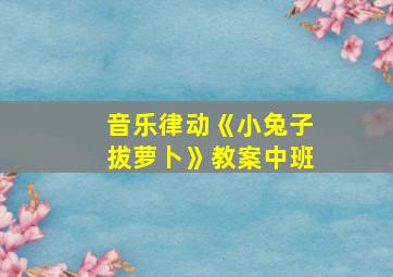 音乐律动《小兔子拔萝卜》教案中班