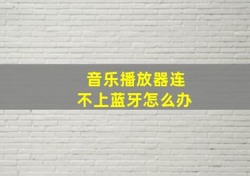 音乐播放器连不上蓝牙怎么办