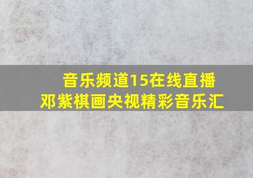 音乐频道15在线直播邓紫棋画央视精彩音乐汇