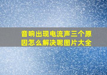 音响出现电流声三个原因怎么解决呢图片大全