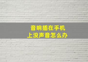 音响插在手机上没声音怎么办