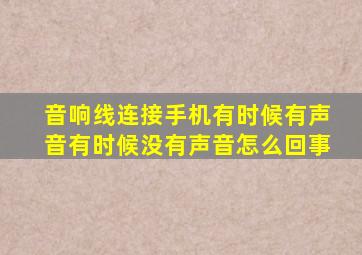 音响线连接手机有时候有声音有时候没有声音怎么回事