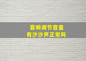 音响调节音量有沙沙声正常吗