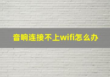 音响连接不上wifi怎么办