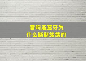 音响连蓝牙为什么断断续续的