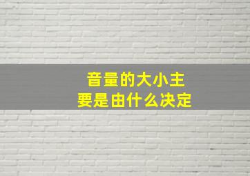 音量的大小主要是由什么决定