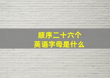 顺序二十六个英语字母是什么