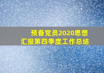 预备党员2020思想汇报第四季度工作总结