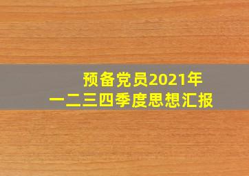 预备党员2021年一二三四季度思想汇报