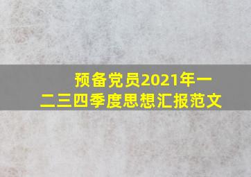 预备党员2021年一二三四季度思想汇报范文