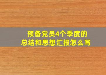 预备党员4个季度的总结和思想汇报怎么写