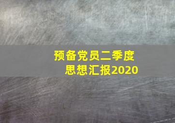 预备党员二季度思想汇报2020