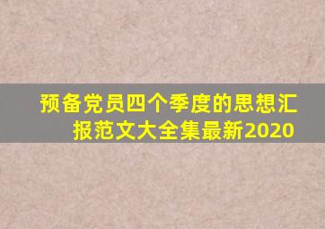 预备党员四个季度的思想汇报范文大全集最新2020