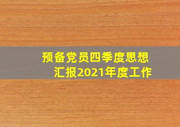 预备党员四季度思想汇报2021年度工作