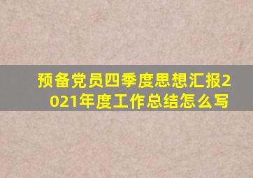 预备党员四季度思想汇报2021年度工作总结怎么写