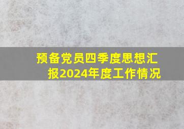 预备党员四季度思想汇报2024年度工作情况