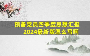 预备党员四季度思想汇报2024最新版怎么写啊